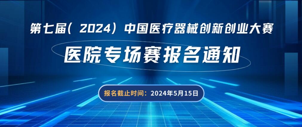 【创新大赛】医院专场赛报名通知——第七届（2024）医疗器械创新网（www.innomd.org）