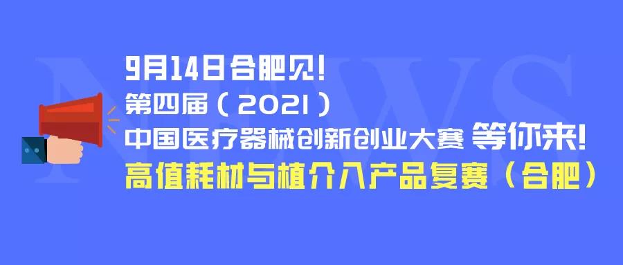 【创新大赛】9月14日合肥见！第四届（2021）医疗器械创新网（www.innomd.org）高值耗材与植介入产品复赛（合肥）等你来！