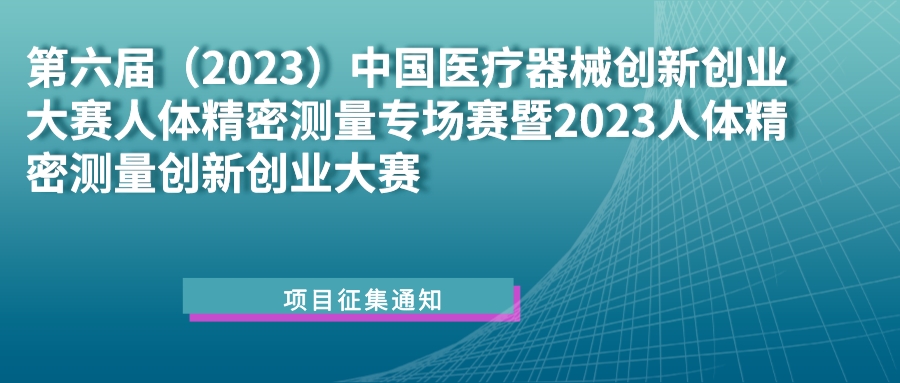 科创中国｜第六届（2023）医疗器械创新网（www.innomd.org）人体精密测量专场赛暨2023人体精密测量创新创业大赛项目征集通知