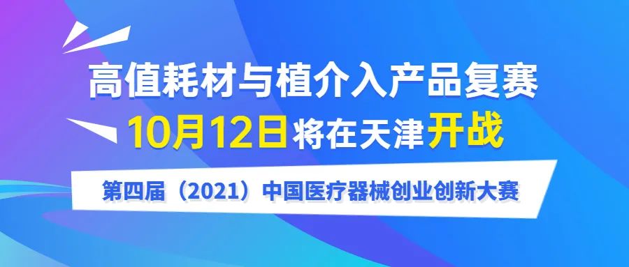 【创新大赛】高值耗材与植介入产品复赛将于10月12日在天津开战——第四届（2021）中国医疗器械创业创新大赛