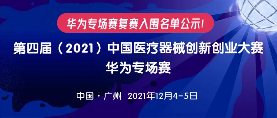 【重要通知】华为专场赛复赛入围名单公示！ 第四届（2021）医疗器械创新网（www.innomd.org）华为专场赛将于12月4-5日在广州举办