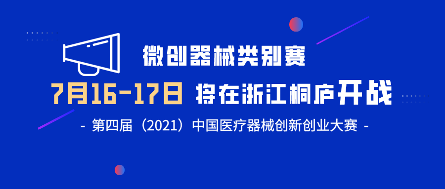 【创新大赛】微创器械类别赛将于7月16-17日在浙江桐庐开战——第四届（2021）医疗器械创新网（www.innomd.org）